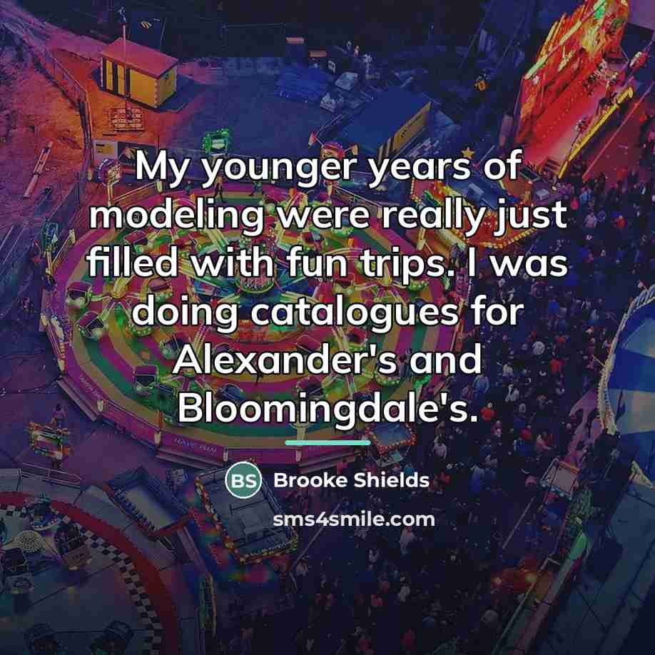 “My younger years of modeling were really just filled with…” quote by Brooke Shields