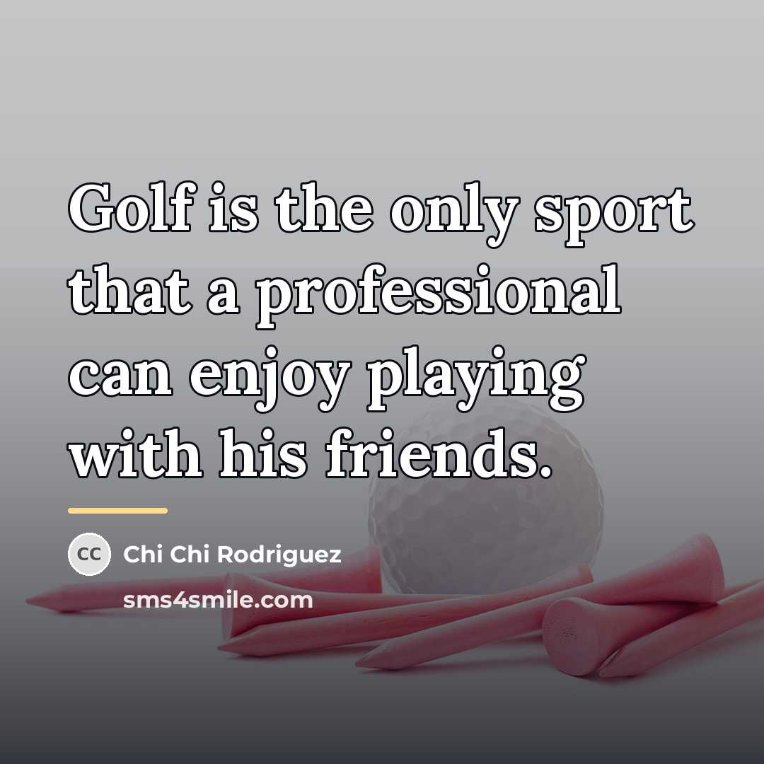 “Golf is the only sport that a professional can enjoy…” quote by Chi Chi Rodriguez