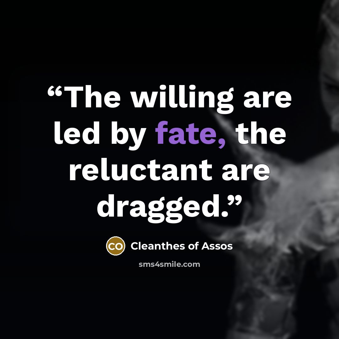 “The willing are led by fate, the reluctant are dragged.” quote by Cleanthes of Assos