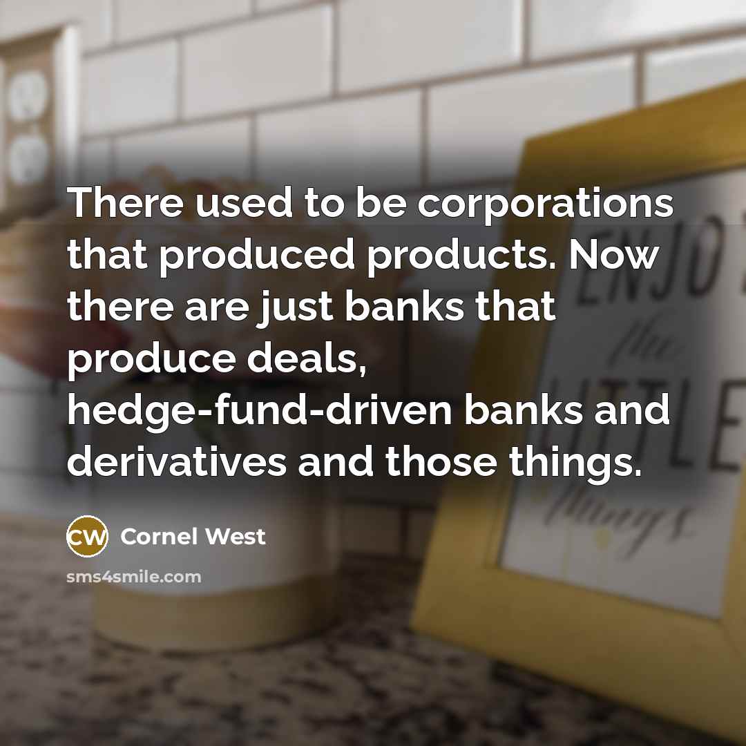 “There used to be corporations that produced products. Now there…” quote by Cornel West