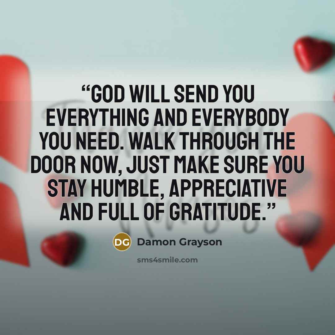 “God will send you everything and everybody you need. Walk through the door now, just make sure you stay humble, appreciative and full of gratitude.” quote by Damon Grayson
