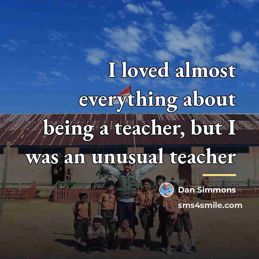 “I loved almost everything about being a teacher, but I…” quote by Dan Simmons