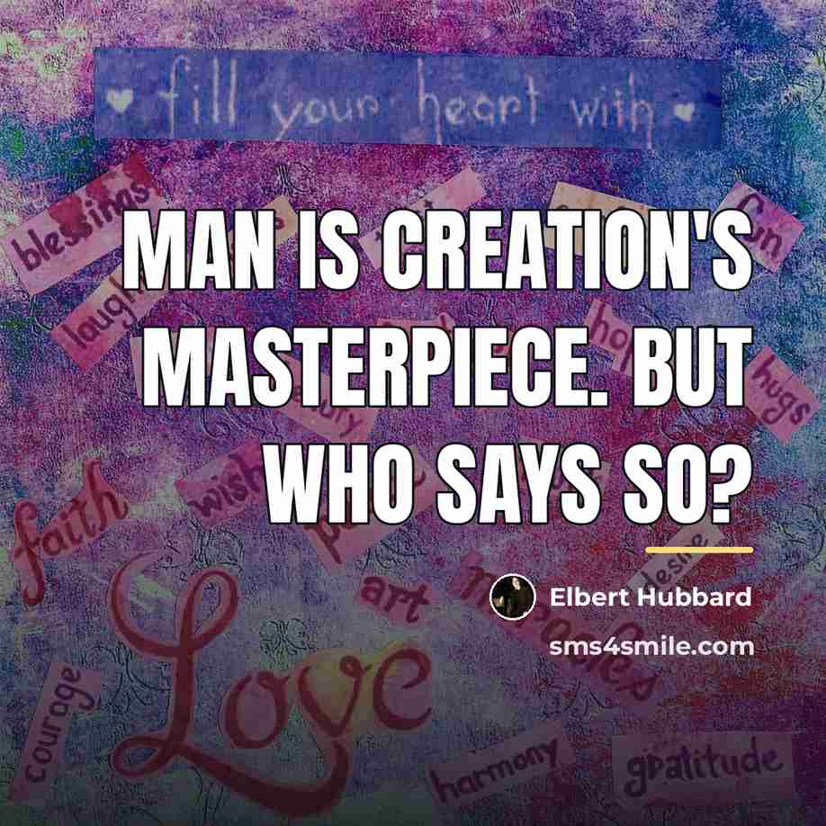 “Man is Creation's masterpiece. But who says so?…” quote by Elbert Hubbard
