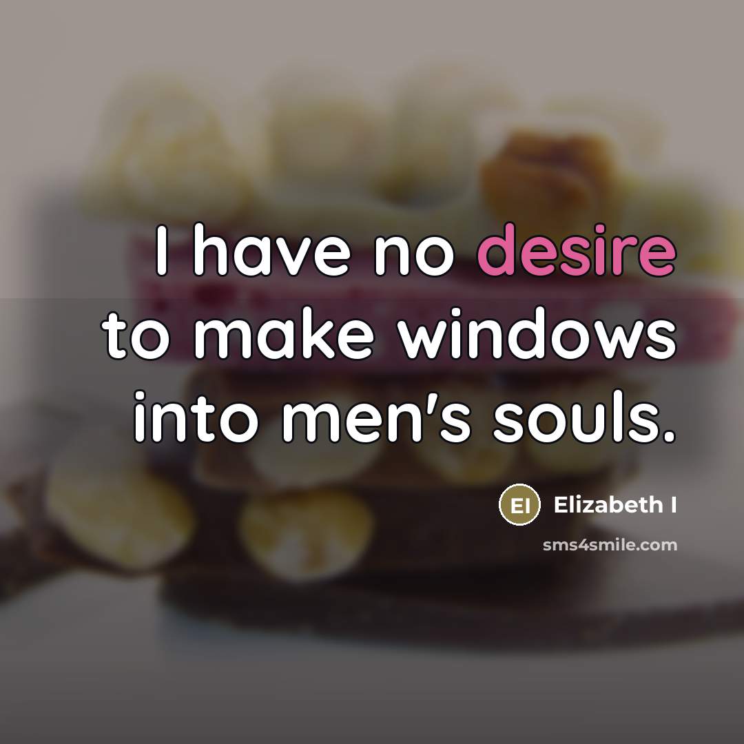 “I have no desire to make windows into men's souls.…” quote by Elizabeth I