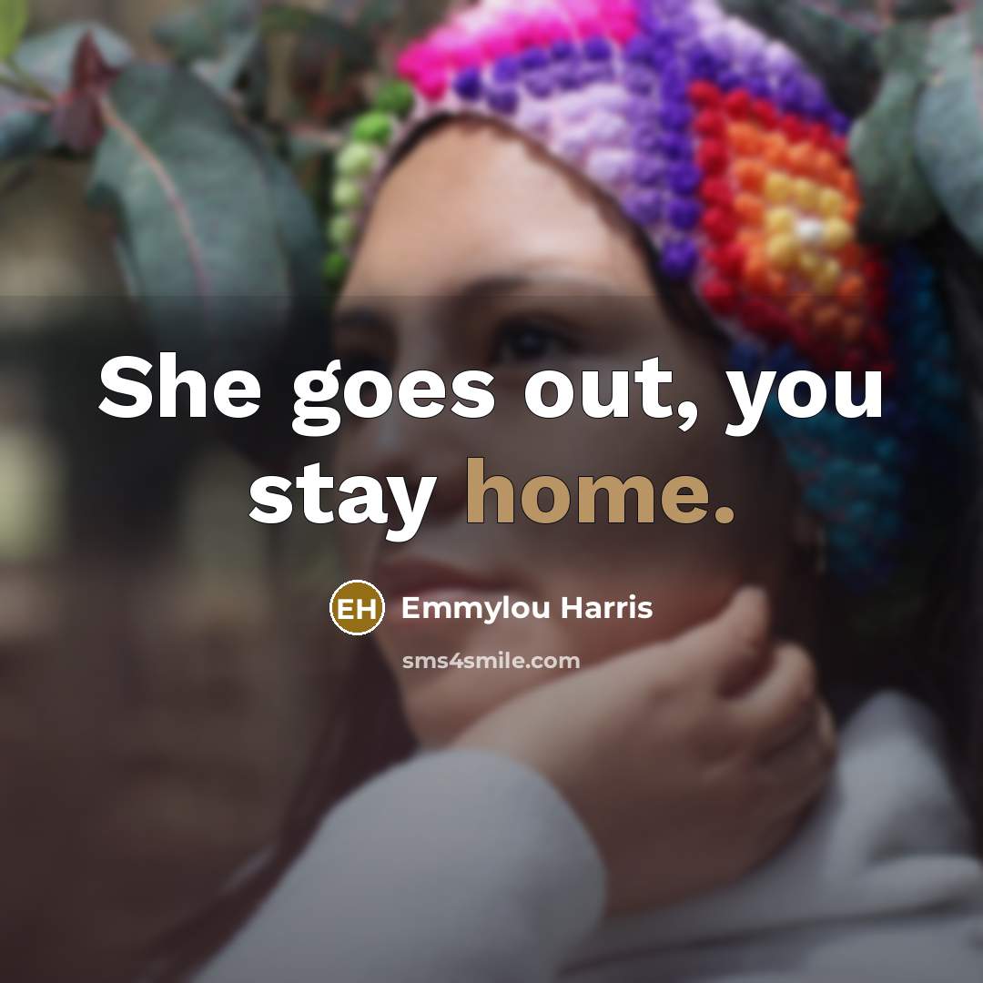 “She goes out, you stay home.” quote by Emmylou Harris