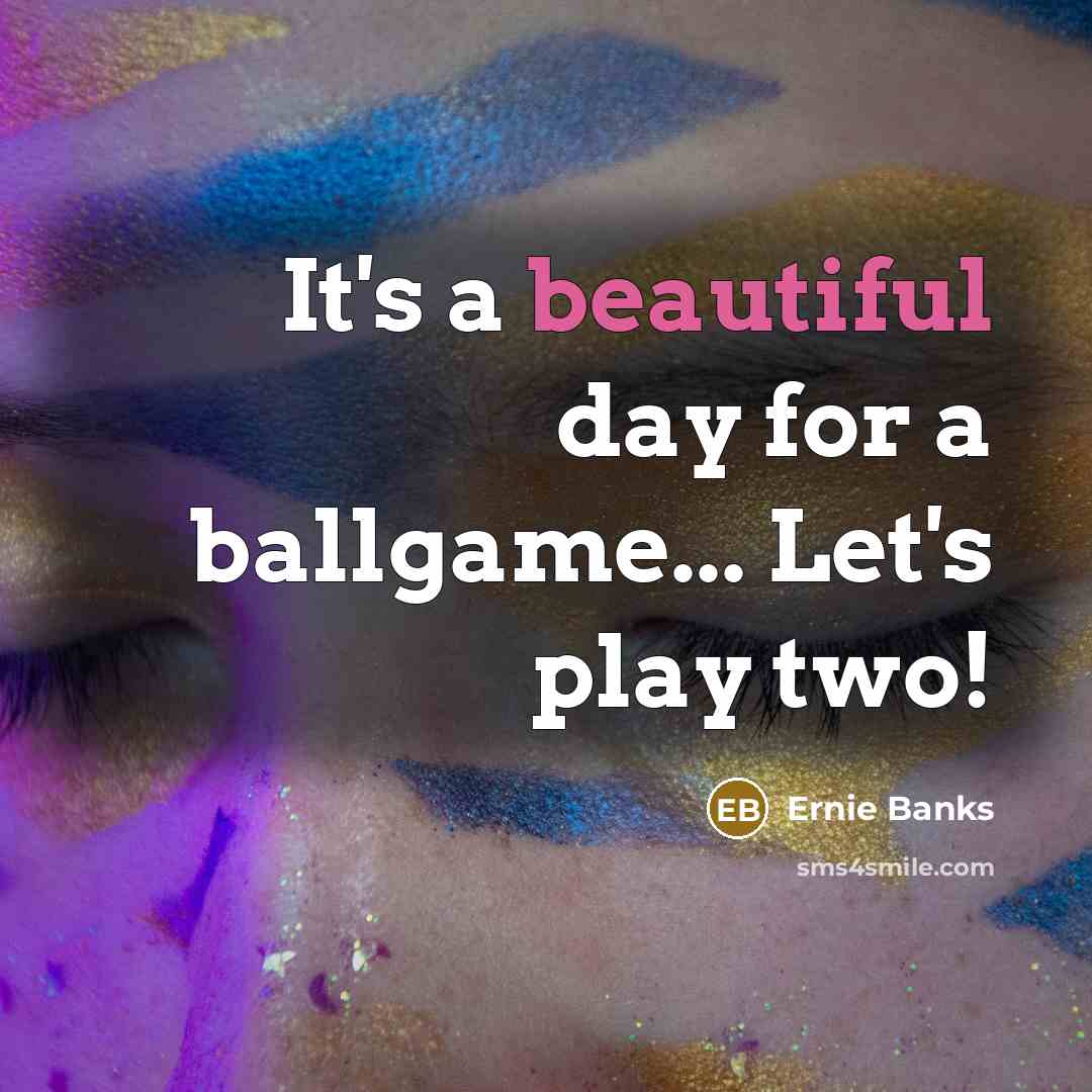 “It's a beautiful day for a ballgame... Let's play two!” quote by Ernie Banks