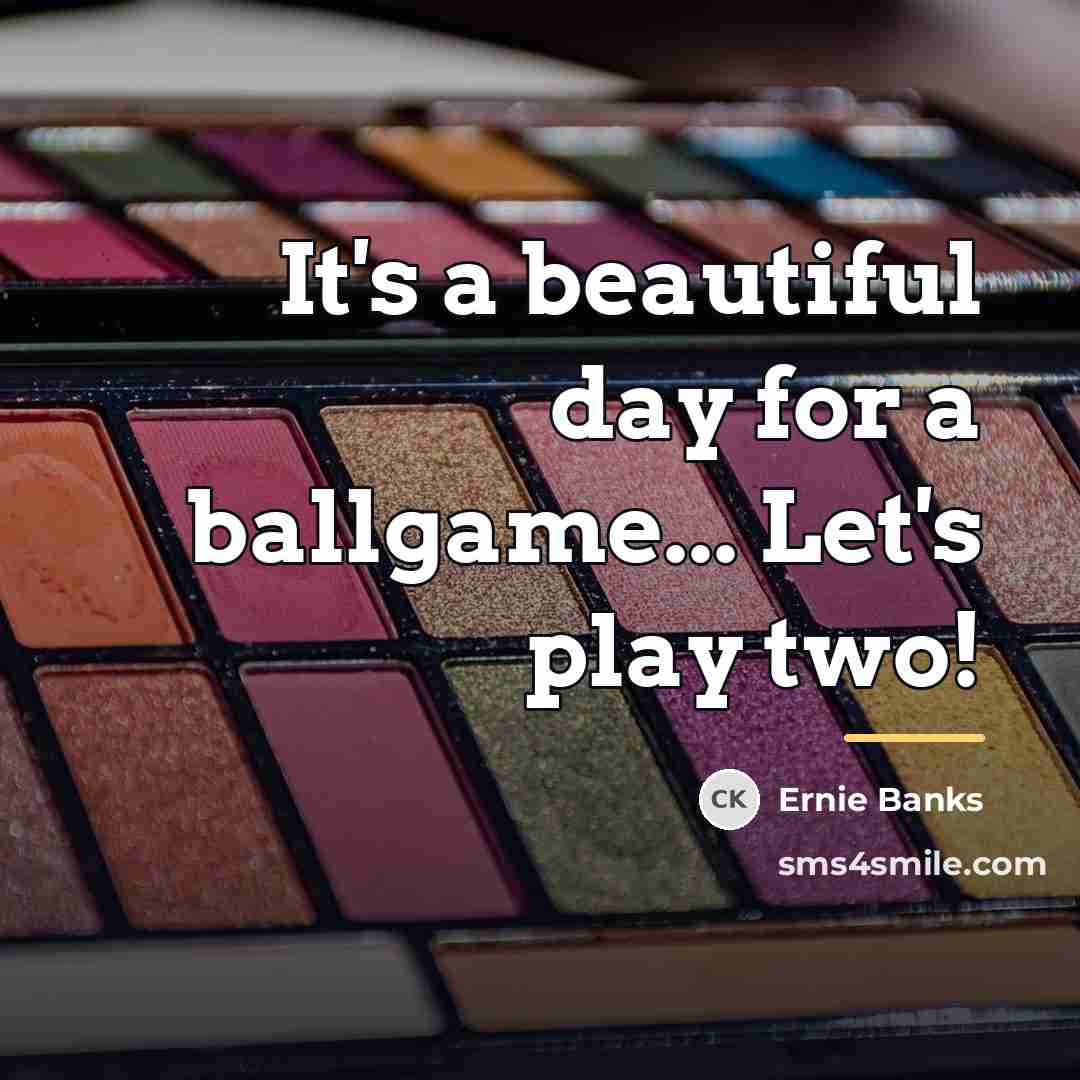 “It's a beautiful day for a ballgame... Let's play two!…” quote by Ernie Banks