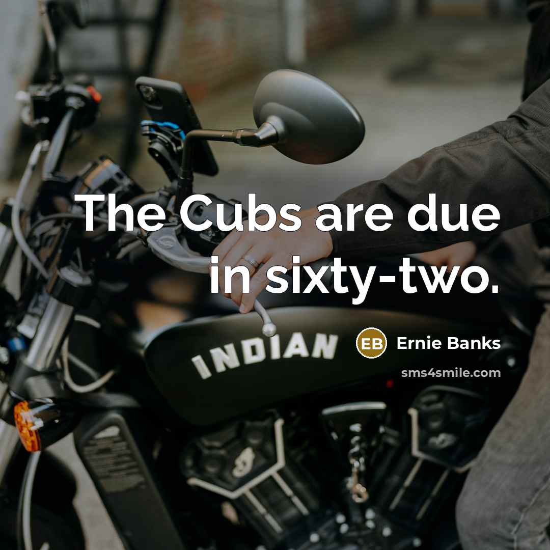 “The Cubs are due in sixty-two.…” quote by Ernie Banks
