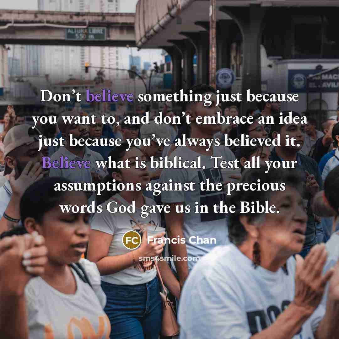 “Don’t believe something just because you want to, and don’t…” quote by Francis Chan