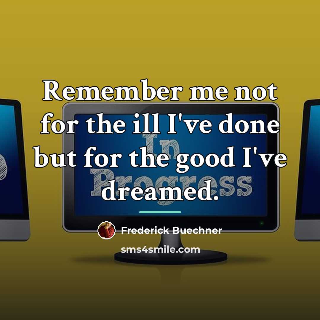“Remember me not for the ill I've done but for…” quote by Frederick Buechner