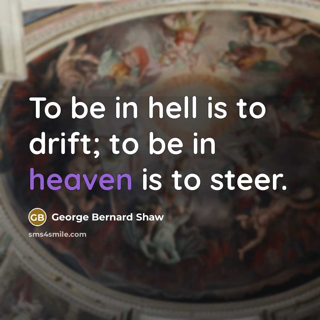 “To be in hell is to drift; to be in heaven is to steer.” quote by George Bernard Shaw