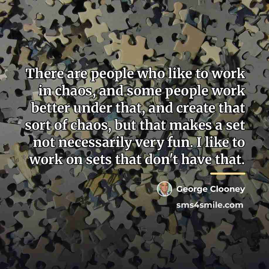 “There are people who like to work in chaos, and…” quote by George Clooney