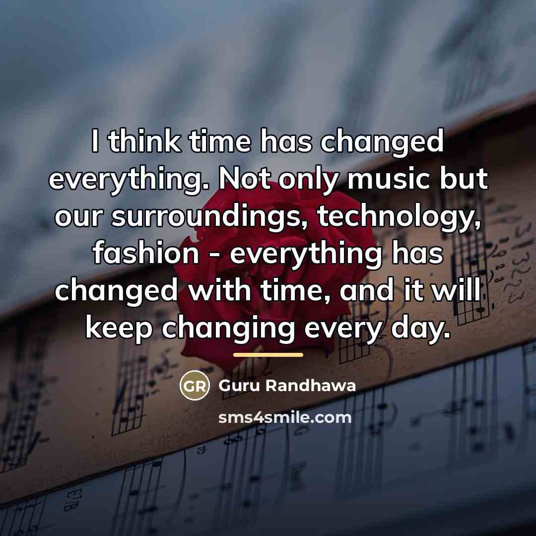 “I think time has changed everything. Not only music but…” quote by Guru Randhawa