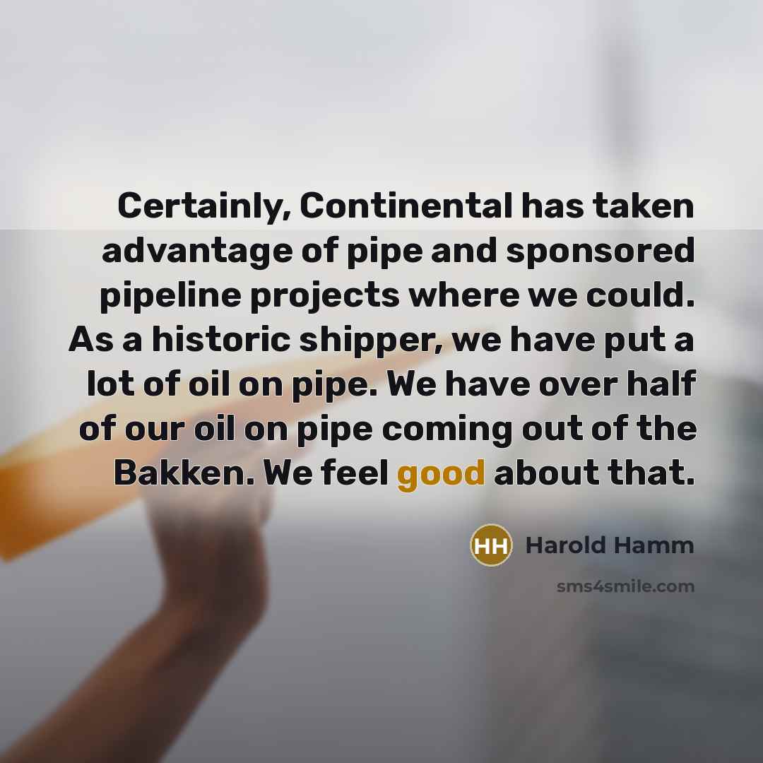 “Certainly, Continental has taken advantage of pipe and sponsored pipeline…” quote by Harold Hamm