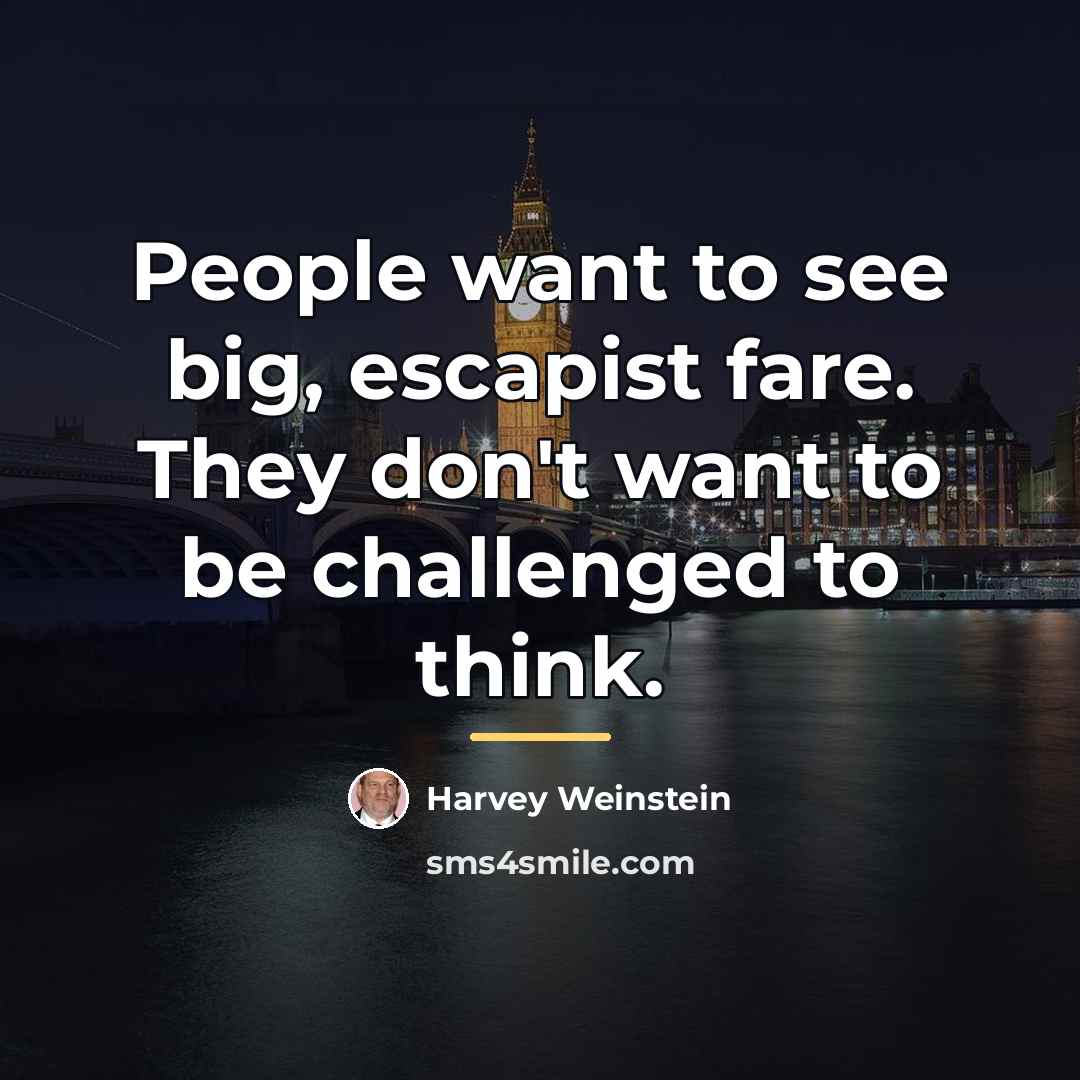 “People want to see big, escapist fare. They don't want…” quote by Harvey Weinstein