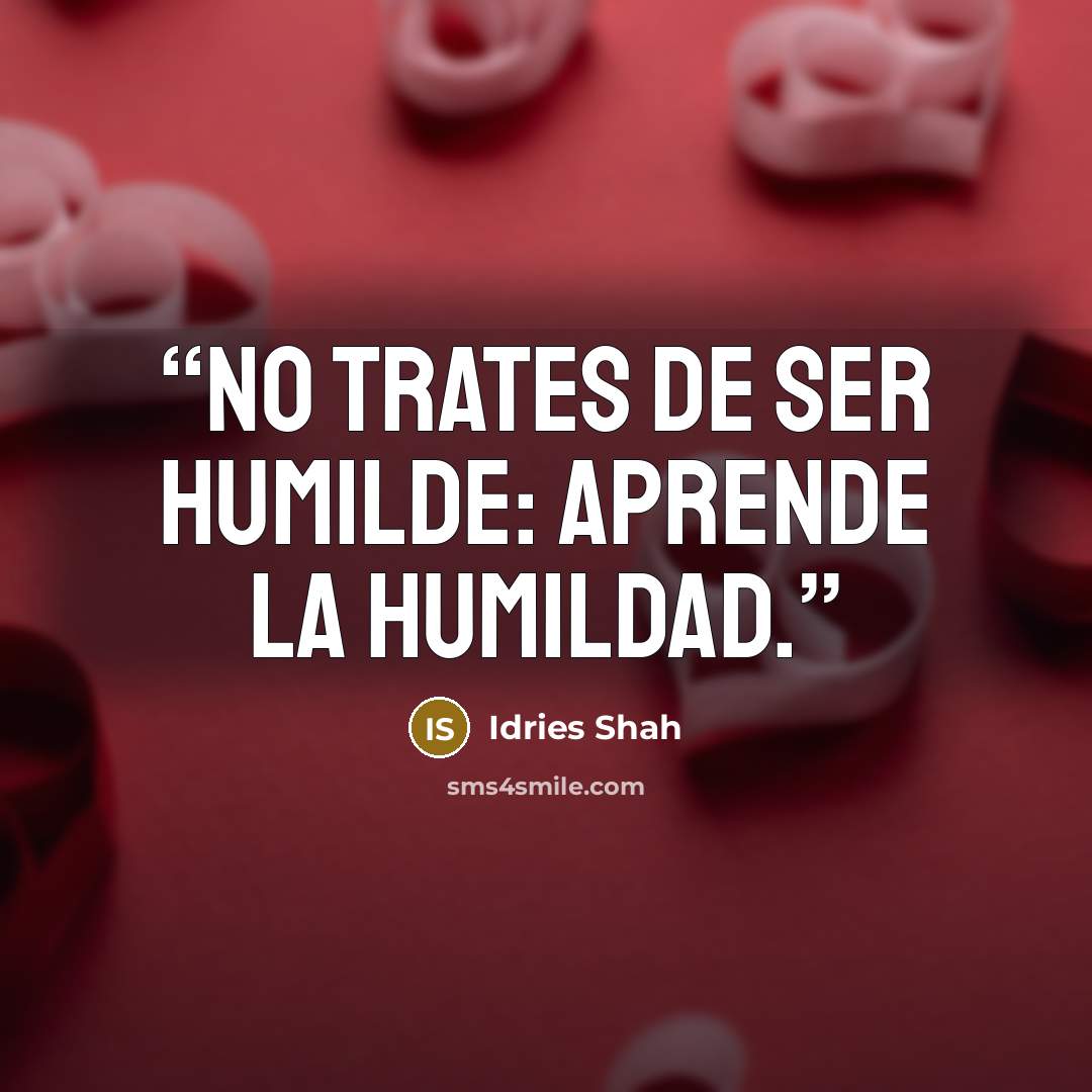 “No trates de ser humilde: aprende la humildad.” quote by Idries Shah