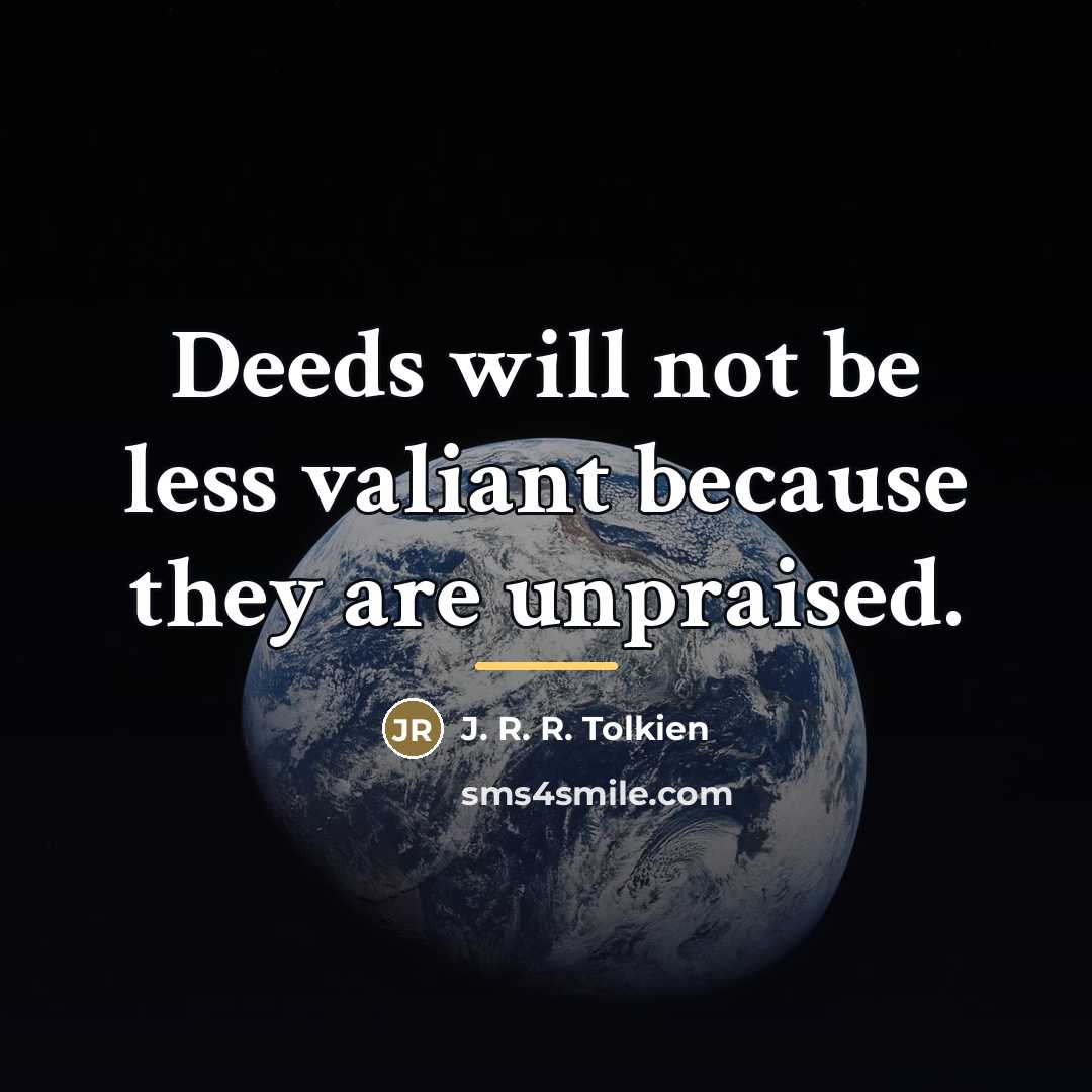 “Deeds will not be less valiant because they are unpraised.…” quote by J. R. R. Tolkien