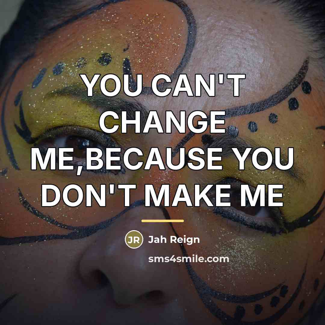 “YOU CAN'T CHANGE ME,BECAUSE YOU DON'T MAKE ME…” quote by Jah Reign