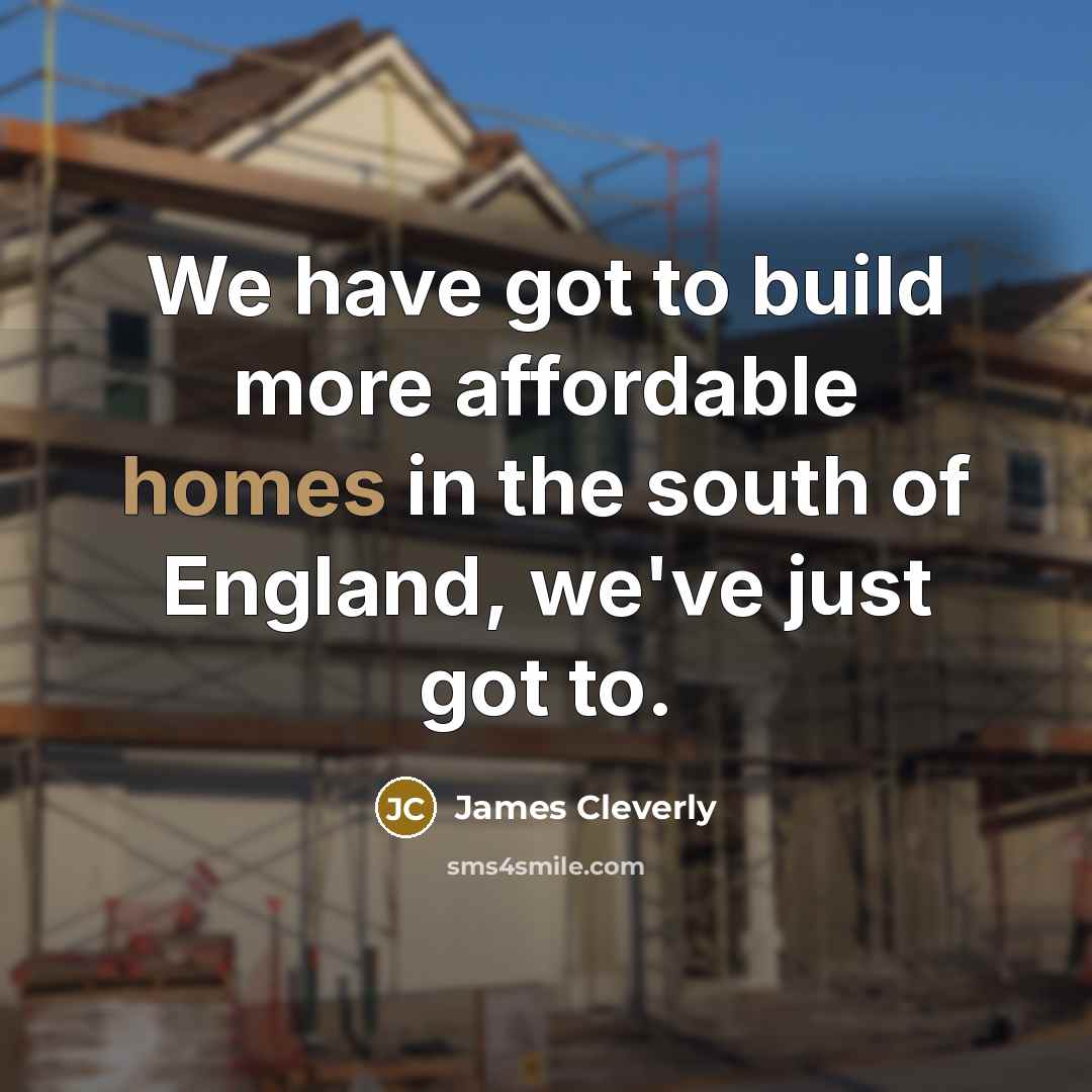 “We have got to build more affordable homes in the…” quote by James Cleverly