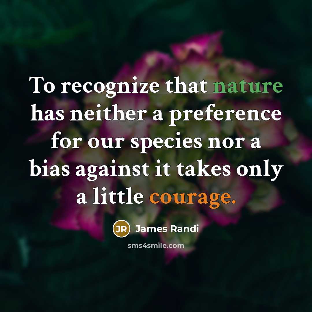 “To recognize that nature has neither a preference for our…” quote by James Randi