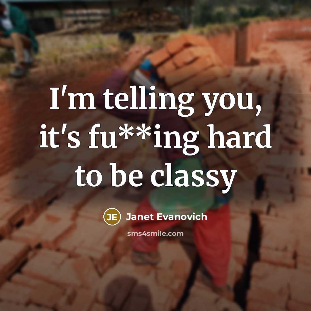 “I'm telling you, it's fu**ing hard to be classy…” quote by Janet Evanovich