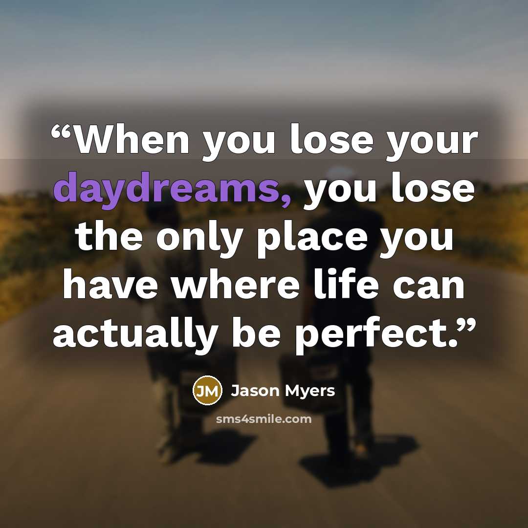 “When you lose your daydreams, you lose the only place you have where life can actually be perfect.” quote by Jason Myers