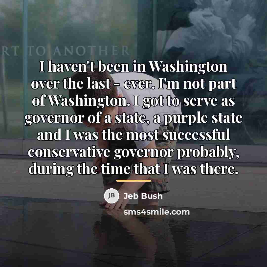 “I haven't been in Washington over the last - ever.…” quote by Jeb Bush