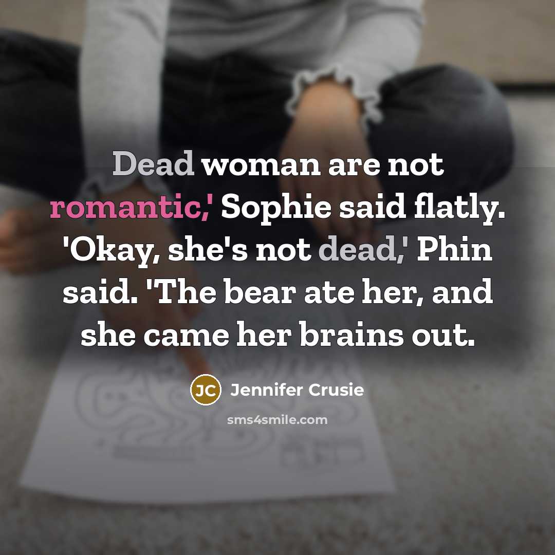 “Dead woman are not romantic,' Sophie said flatly. 'Okay, she's not dead,' Phin said. 'The bear ate her, and she came her brains out.” quote by Jennifer Crusie
