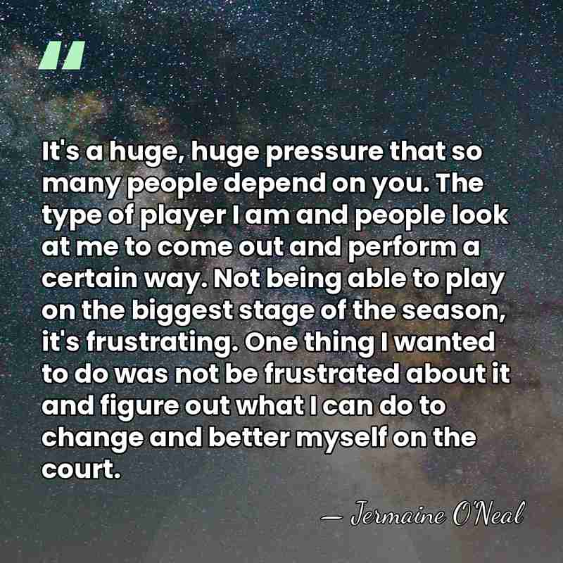 It's a huge, huge pressure that so many people depend on you.&hellip; - Jermaine O'Neal
