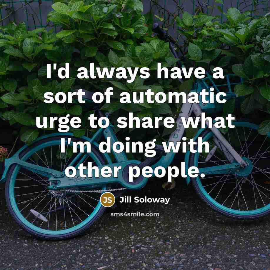 “I'd always have a sort of automatic urge to share…” quote by Jill Soloway