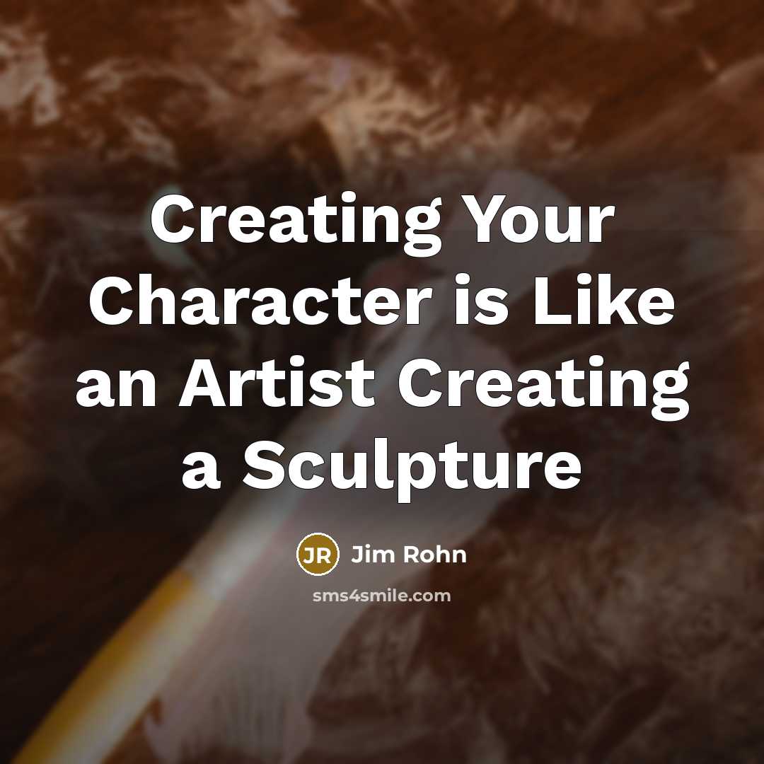 “Creating Your Character is Like an Artist Creating a Sculpture…” quote by Jim Rohn