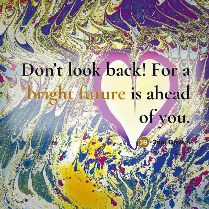 “Don't look back! For a bright future is ahead of you.” quote by Joel Brown