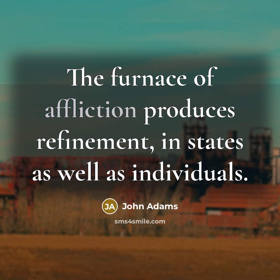 “The furnace of affliction produces refinement, in states as well…” quote by John Adams