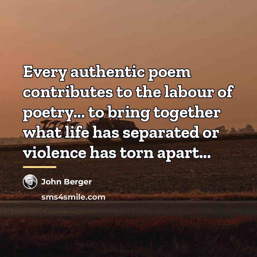 “Every authentic poem contributes to the labour of poetry... to…” quote by John Berger