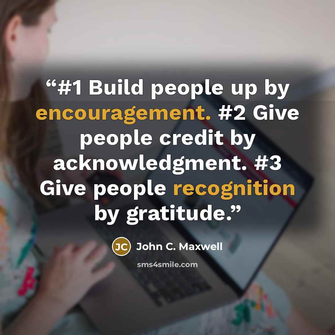 “#1 Build people up by encouragement. #2 Give people credit by acknowledgment. #3 Give people recognition by gratitude.” quote by John C. Maxwell