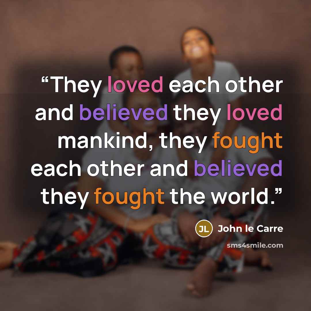 “They loved each other and believed they loved mankind, they fought each other and believed they fought the world.” quote by John le Carré