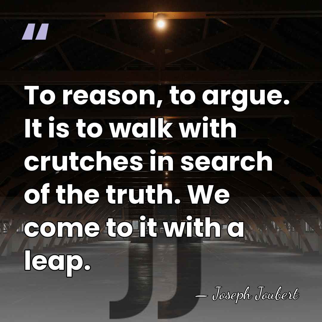 To reason, to argue. It is to walk with crutches in search&hellip; - Joseph Joubert