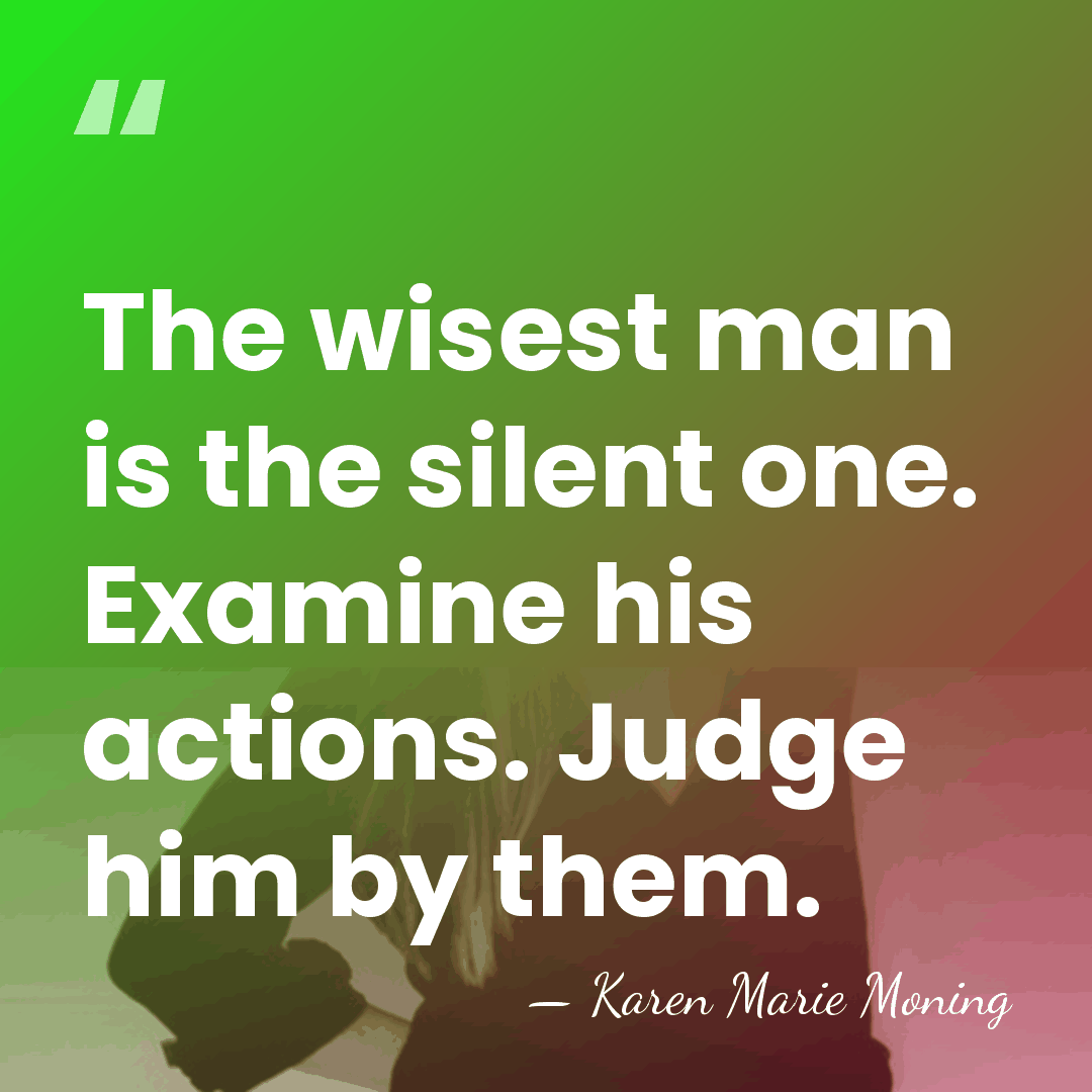 The wisest man is the silent one. Examine his actions. Judge him&hellip; - Karen Marie Moning
