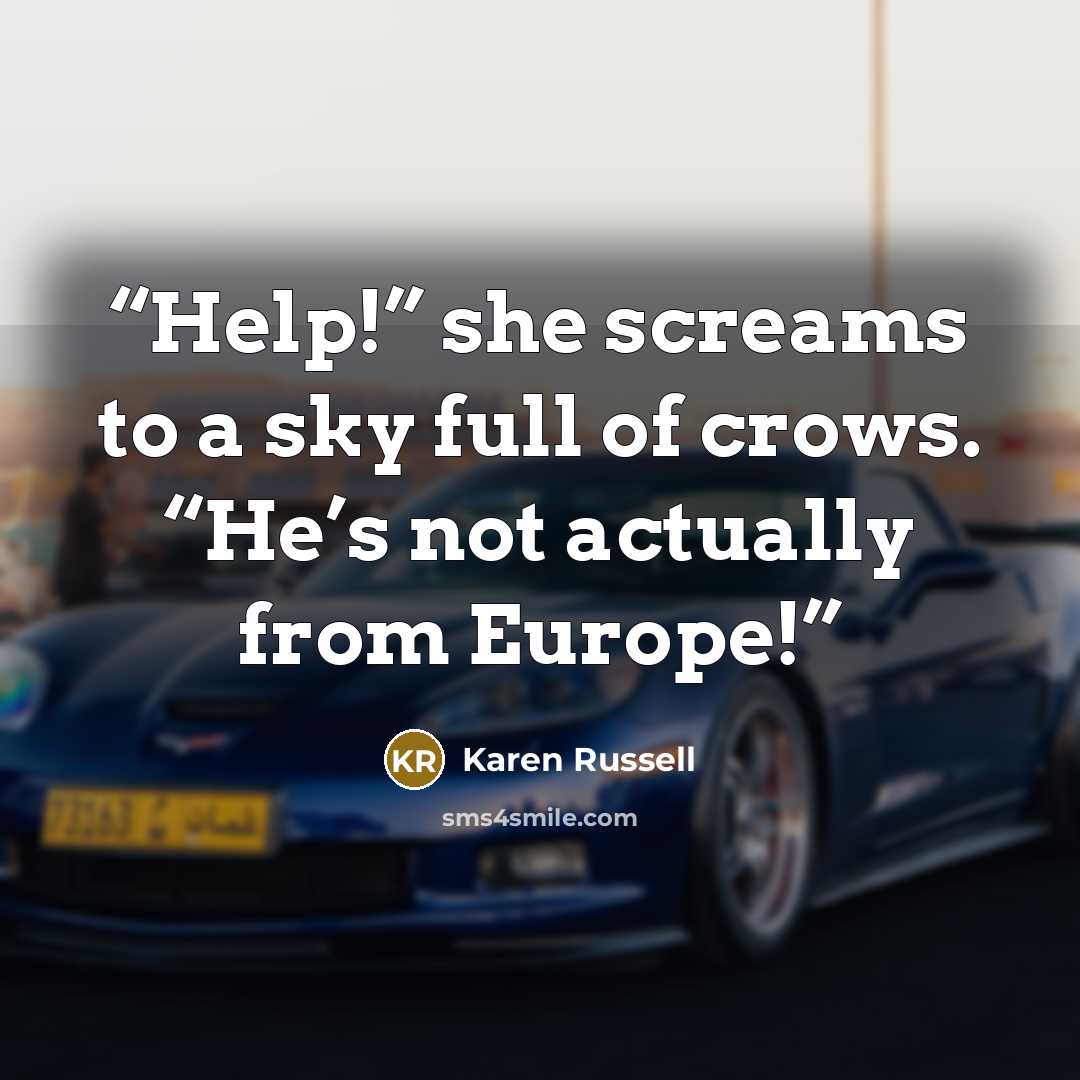 “Help!” she screams to a sky full of crows. “He’s not actually from Europe!” quote by Karen Russell