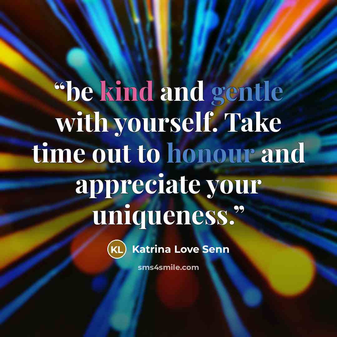 “be kind and gentle with yourself. Take time out to honour and appreciate your uniqueness.” quote by Katrina Love Senn