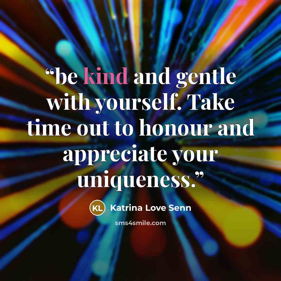 “be kind and gentle with yourself. Take time out to honour and appreciate your uniqueness.” quote by Katrina Love Senn
