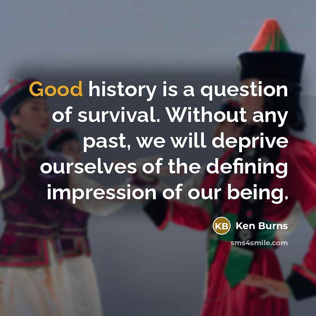 “Good history is a question of survival. Without any past,…” quote by Ken Burns