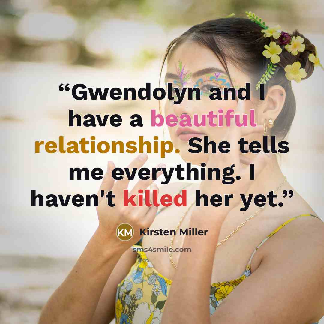 “Gwendolyn and I have a beautiful relationship. She tells me everything. I haven't killed her yet.” quote by Kirsten Miller