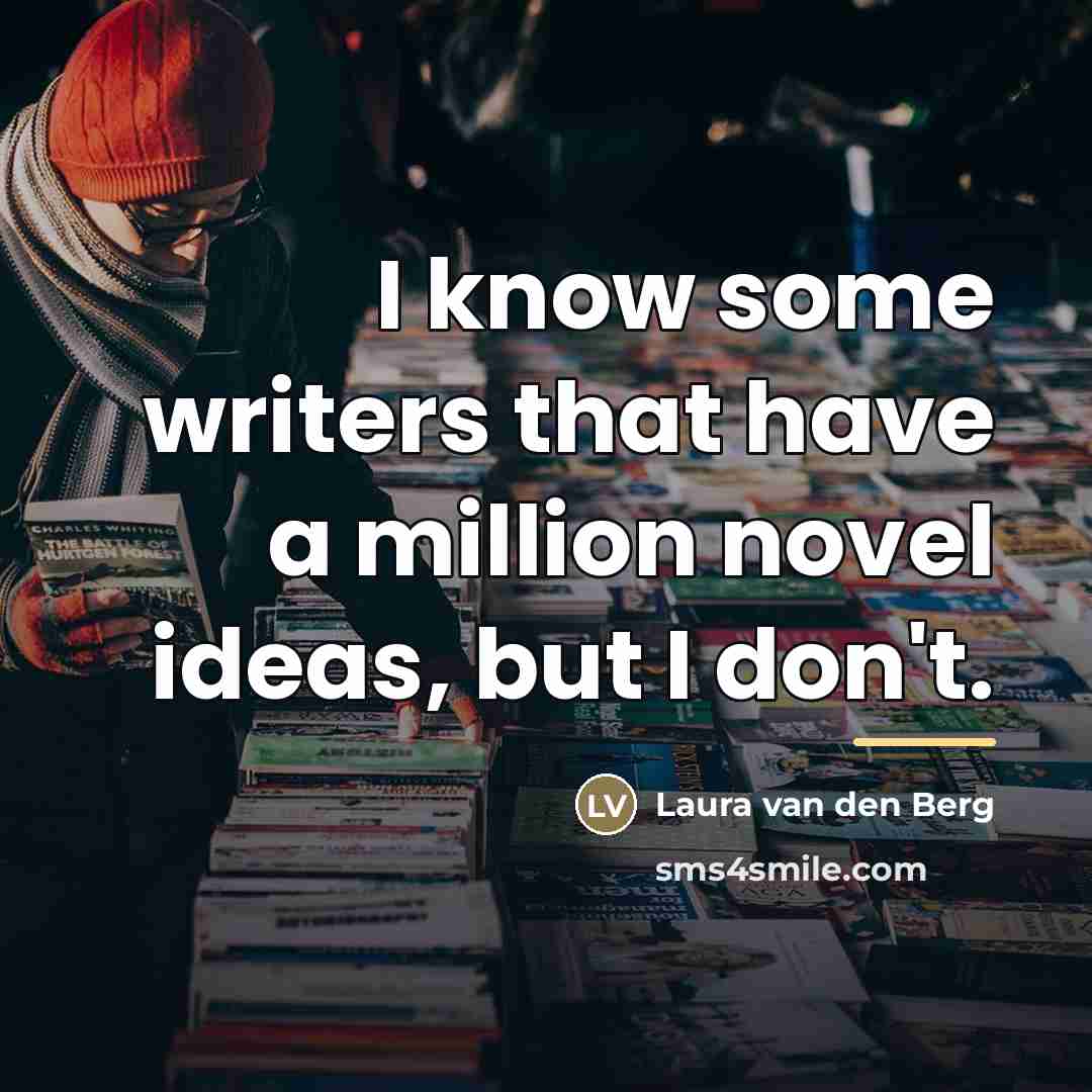 “I know some writers that have a million novel ideas,…” quote by Laura van den Berg