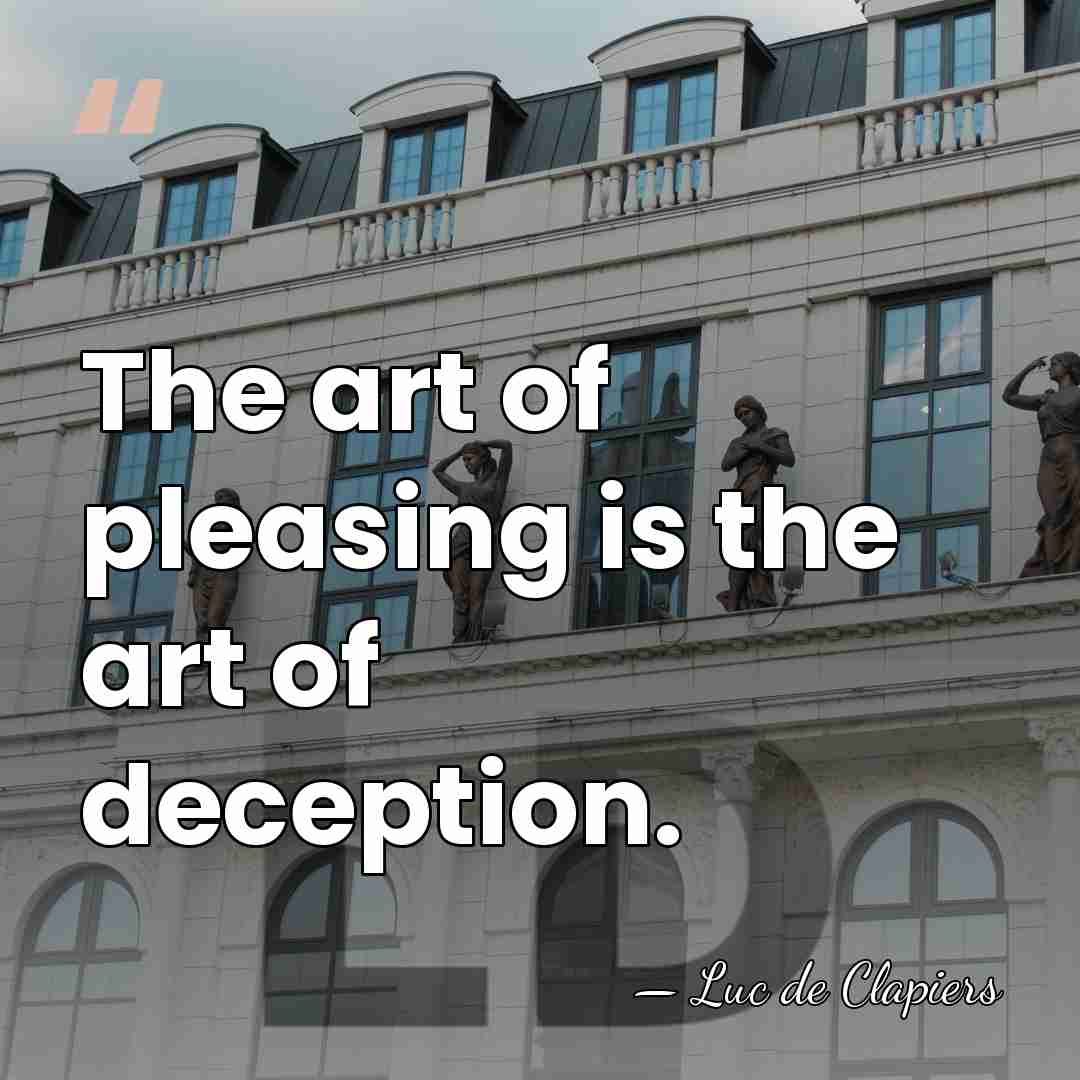The art of pleasing is the art of deception. - Luc de Clapiers