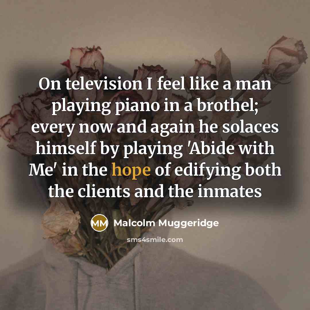 “On television I feel like a man playing piano in…” quote by Malcolm Muggeridge