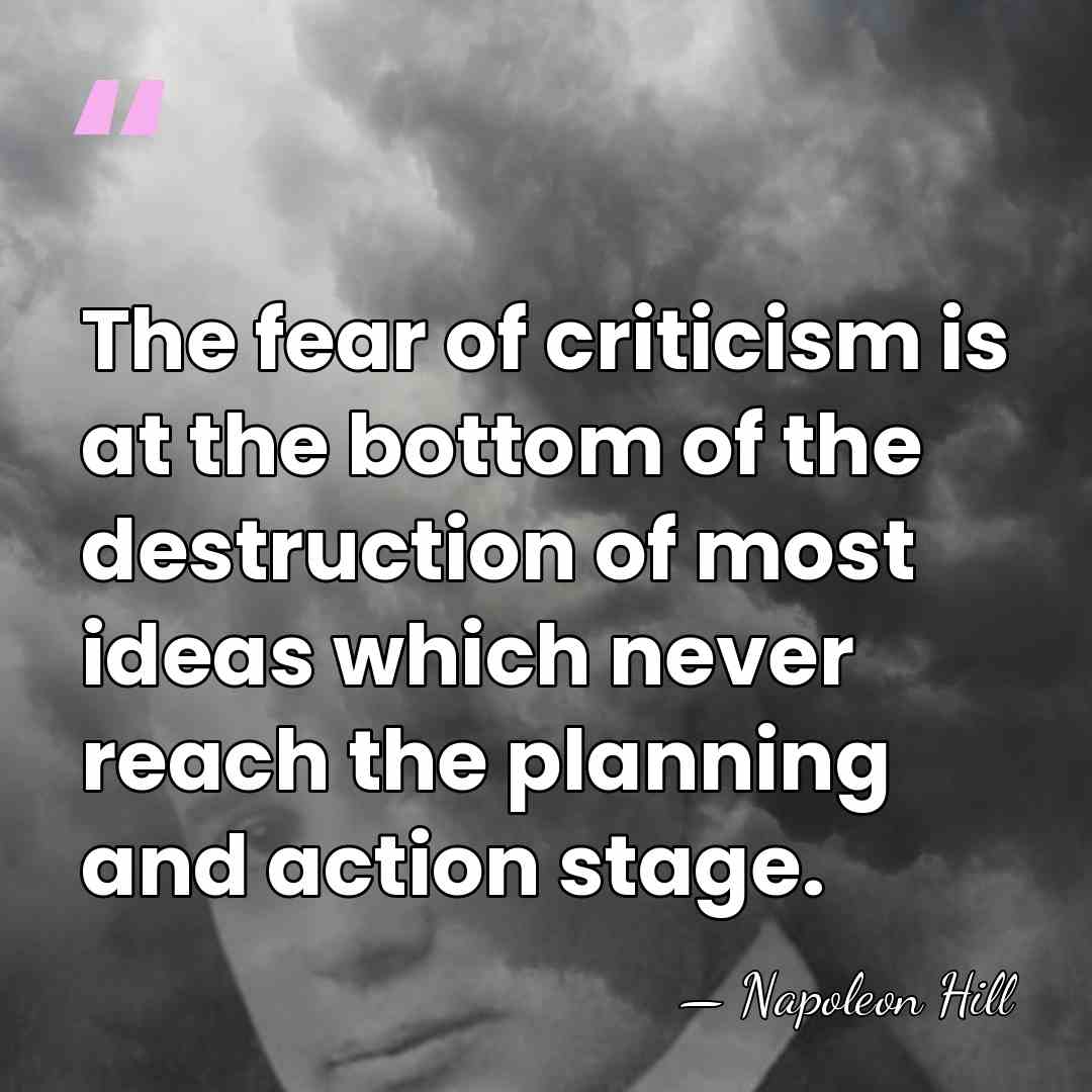 The fear of criticism is at the bottom of the destruction of&hellip; - Napoleon Hill