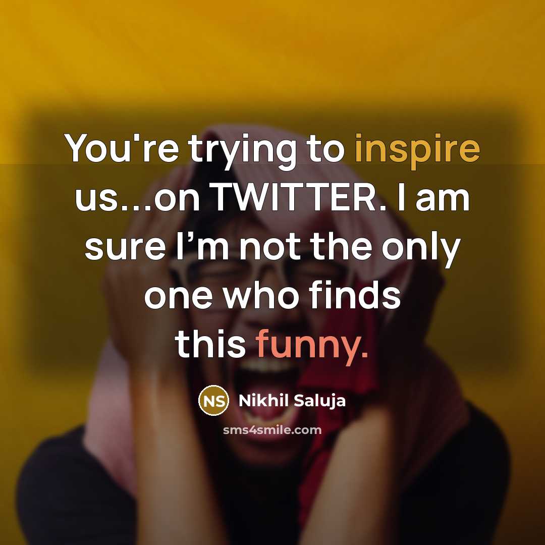 “You're trying to inspire us...on TWITTER. I am sure I'm…” quote by Nikhil Saluja