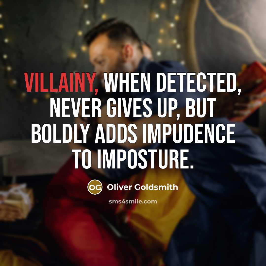 “Villainy, when detected, never gives up, but boldly adds impudence…” quote by Oliver Goldsmith
