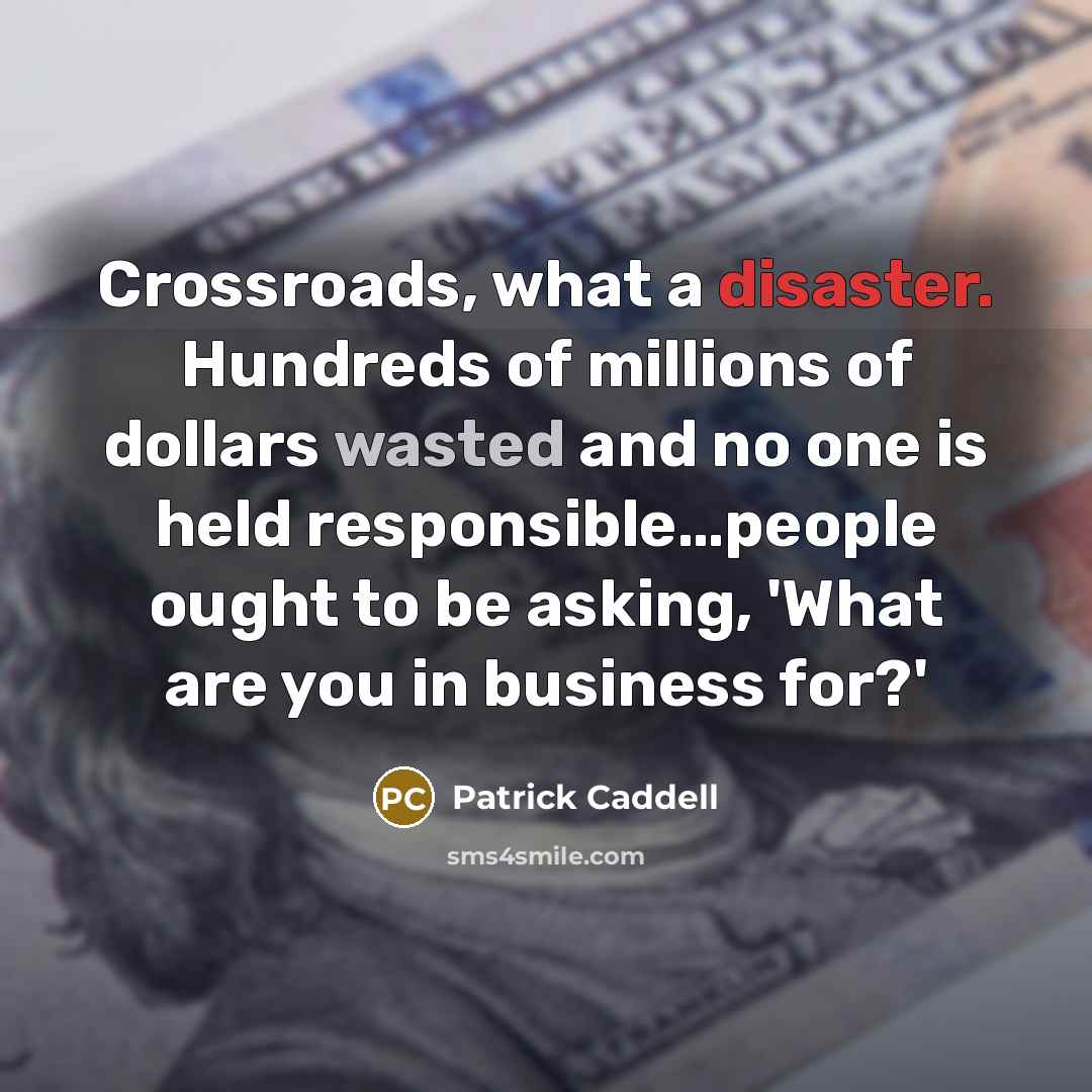 “Crossroads, what a disaster. Hundreds of millions of dollars wasted…” quote by Patrick Caddell